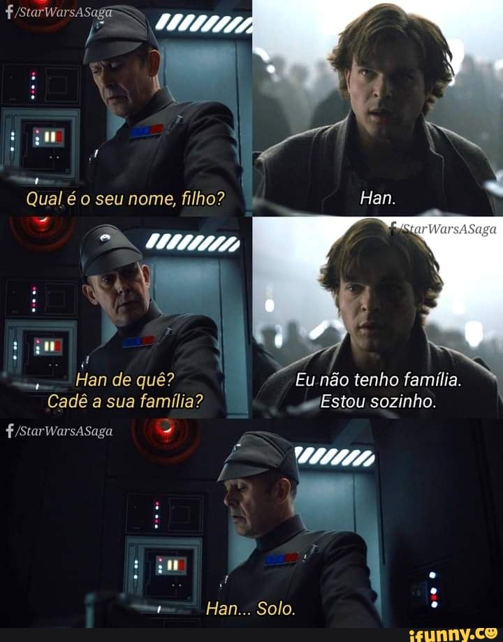 Qual é o seu nome, filho? Han.
EN
77777
Han de quê? Eu não tenho família.
Cadê a sua família? Estou sozinho.
Han... Solo.
