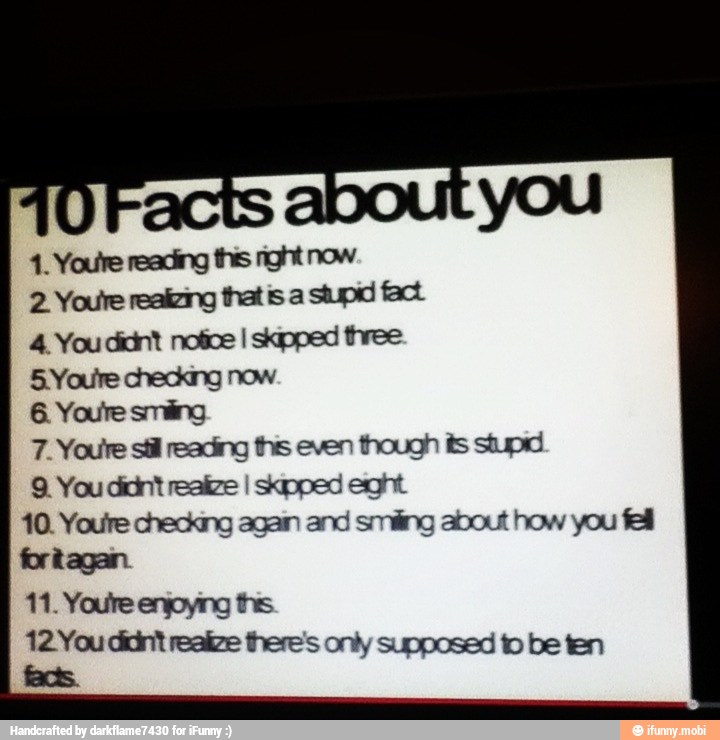 4. You didnt notice I skipped three
5. Youre checking now.
7. Youre sil reading ths even though is stupid
9 You didnt realize I skipped eght
10. Youre checking again and smiling about how you fel
fortagan.
12. You didnt realize there's only supposed to be ten
facts.