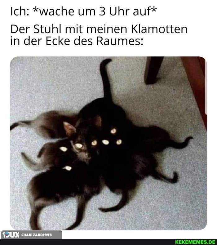 Ich: *wache um 3 Uhr auf*
Der Stuhl mit meinen Klamotten in der Ecke des Raumes:
