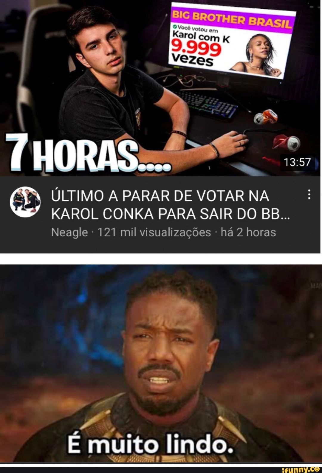 as BRASIL
Vezes
THORAS....
ÚLTIMO A PARAR DE VOTAR NA KAROL CONKA PARA SAIR DO BB...
Neagle 121 mil visualizações - há 2 horas
muito lindo.