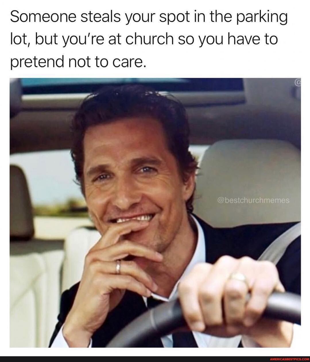 Someone steals your spot in the parking lot, but you're at church so you have to pretend not to care.