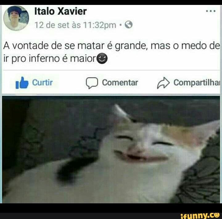 A vontade de se matar é grande, mas o medo de
ir pro inferno é maior®
ad Curtir Comentar Compartilhai