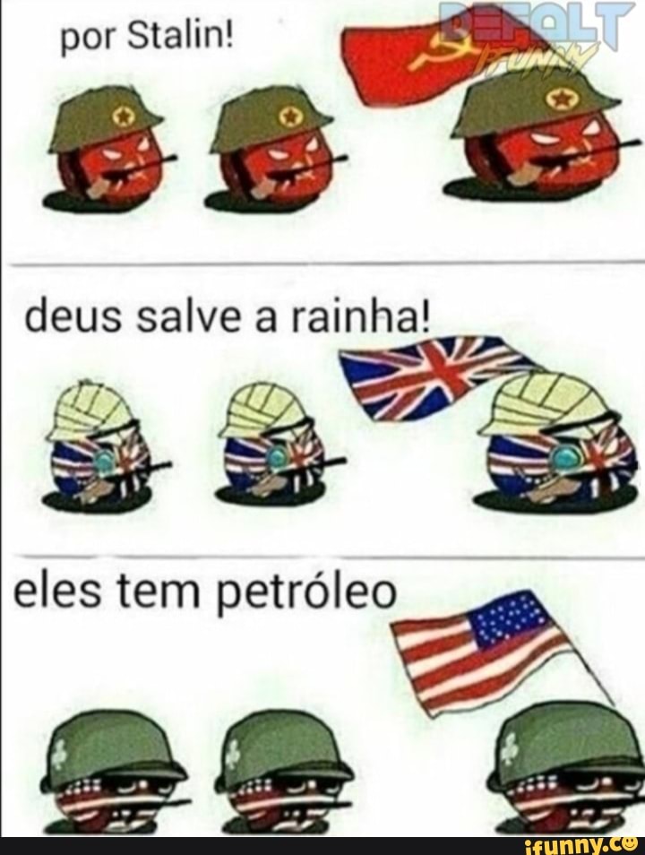 por Stalin!
deus salve a rainha!
eles tem petróleo