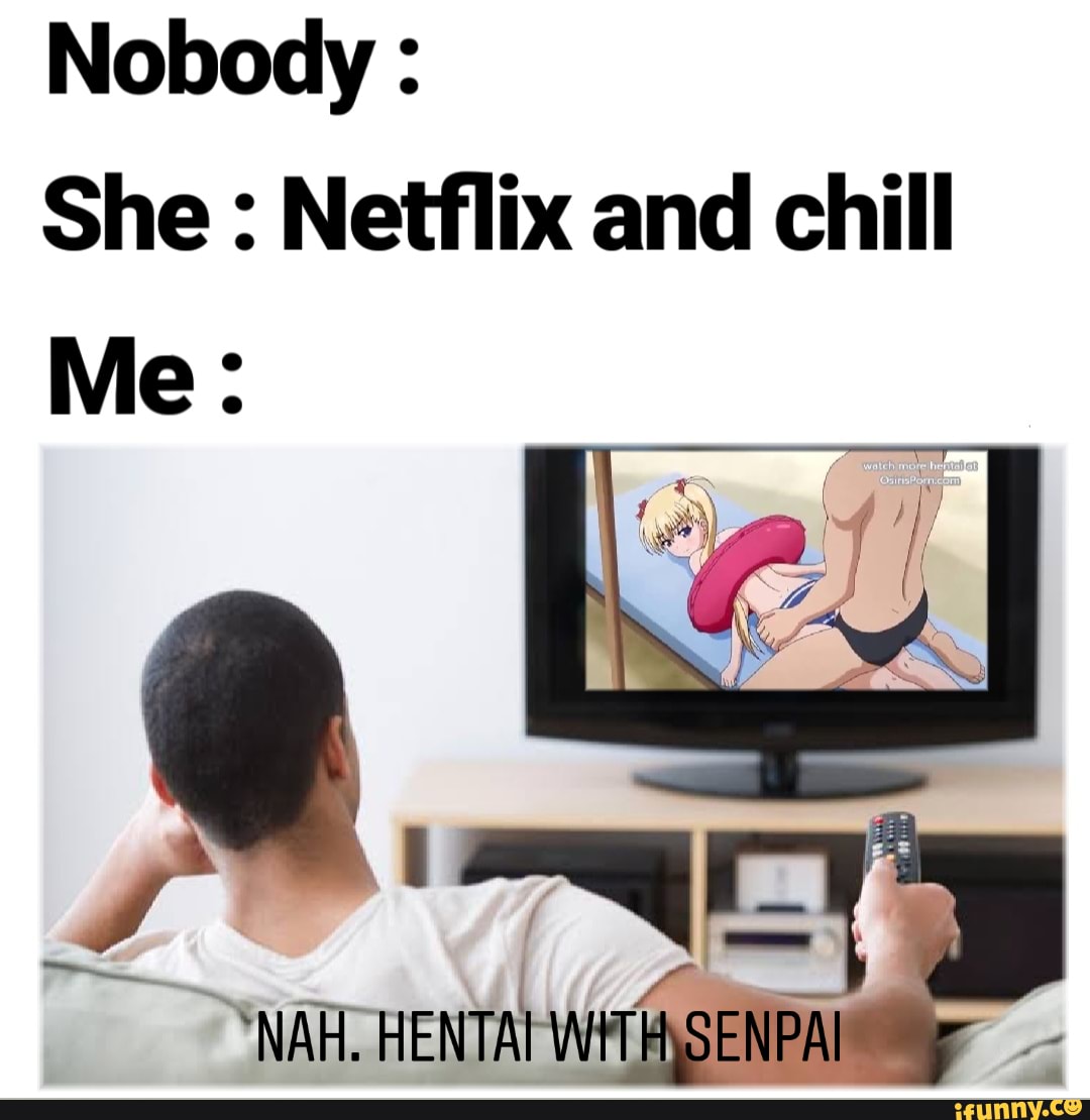 Nobody : She : Netflix and chill.