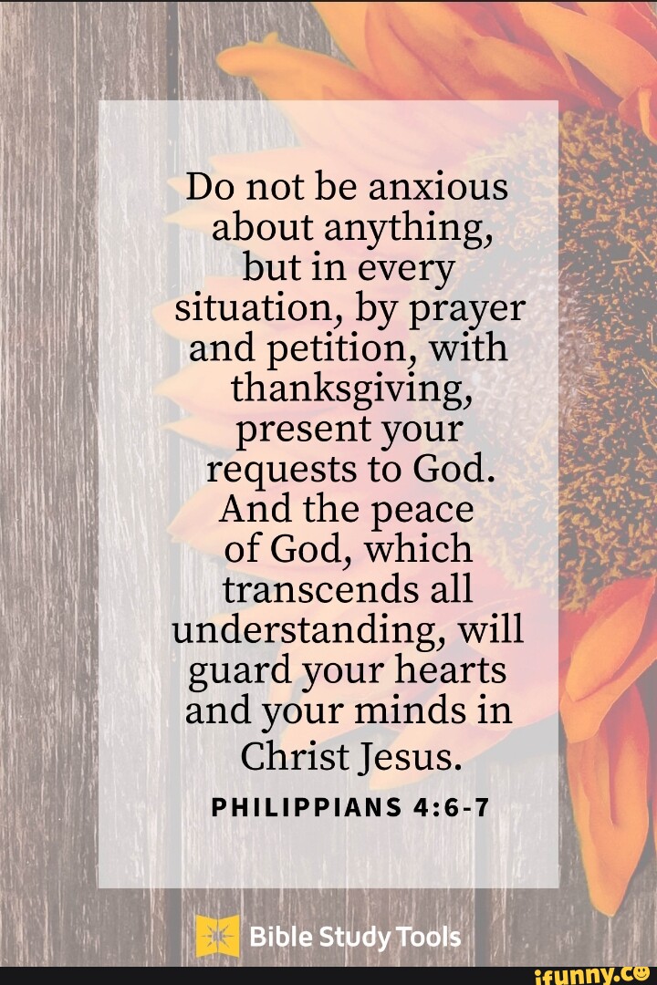 Do not be anxious about anything, but in every situation, by prayer and ...