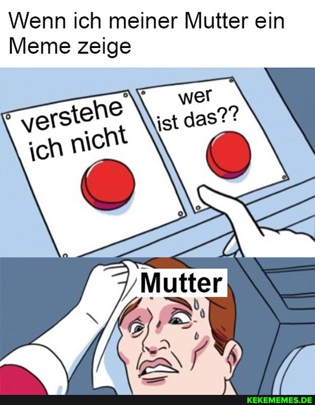 Wenn ich meiner Mutter ein
Meme zeige