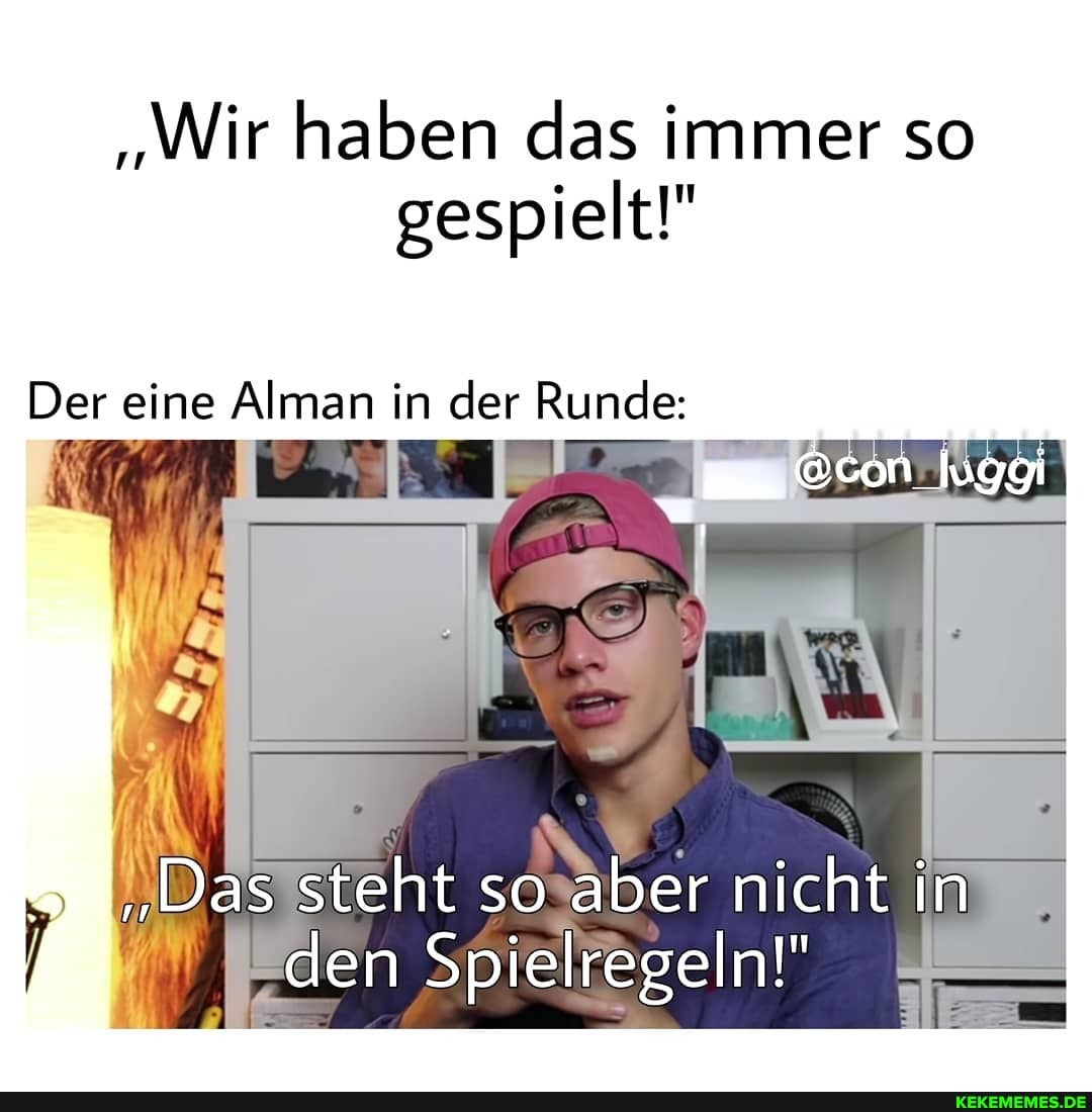 "Wir haben das immer so gespielt!"
Der eine Alman in der Runde:
Ocon_luggi
"Das steht so aber nicht in den Spielregeln!"