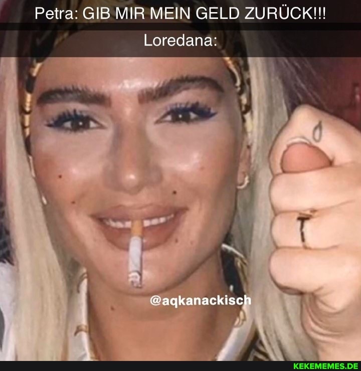 Petra: GIB MIR MEIN GELD ZURÜCK!!!
Loredana:
@agkanackisch