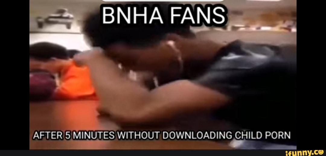 BNHA FANS
AFTER MINUTES WITHOUT, DOWNLOADING CHILD PORN