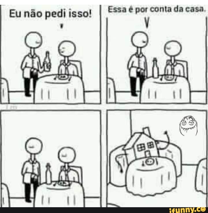 Eu não pedi isso! I Essa é por conta da casa.