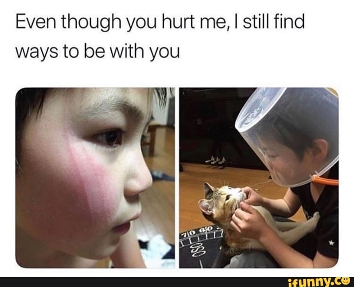 Even though you hurt me, I still find
ways to be with you