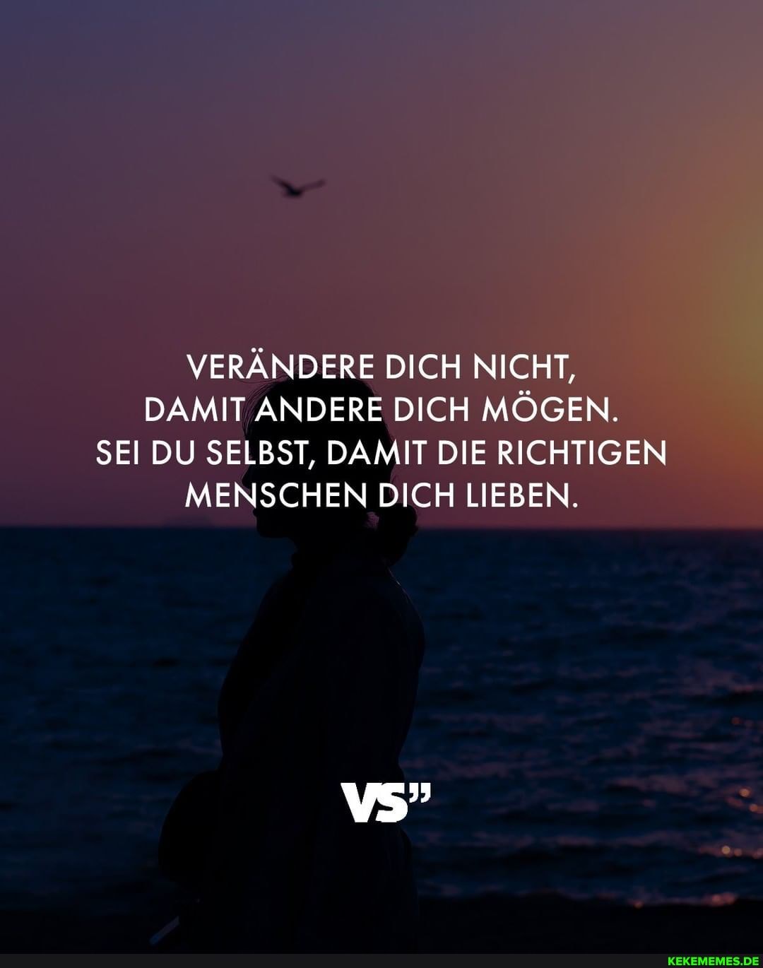 VERÄNDERE DICH NICHT,
DAMIT ANDERE DICH MÖGEN.
SEI DU SELBST, DAMIT DIE RICHTIGEN MENSCHEN DICH LIEBEN.