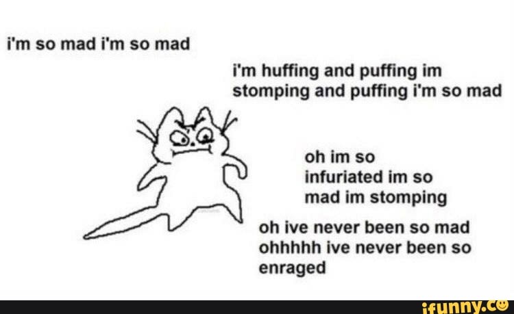 I'm so mad i'm so mad i'm huffing and puffing im stomping and puffing i ...
