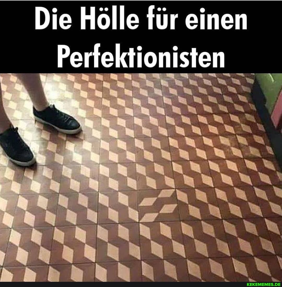 Die Hölle für einen
Perfektionisten