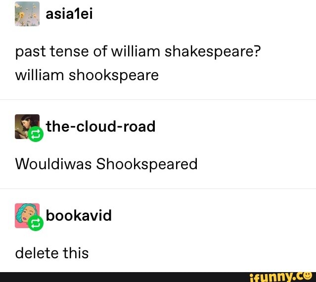 Past tense of William Shakespeare? William shookspeare Wouldiwas ...