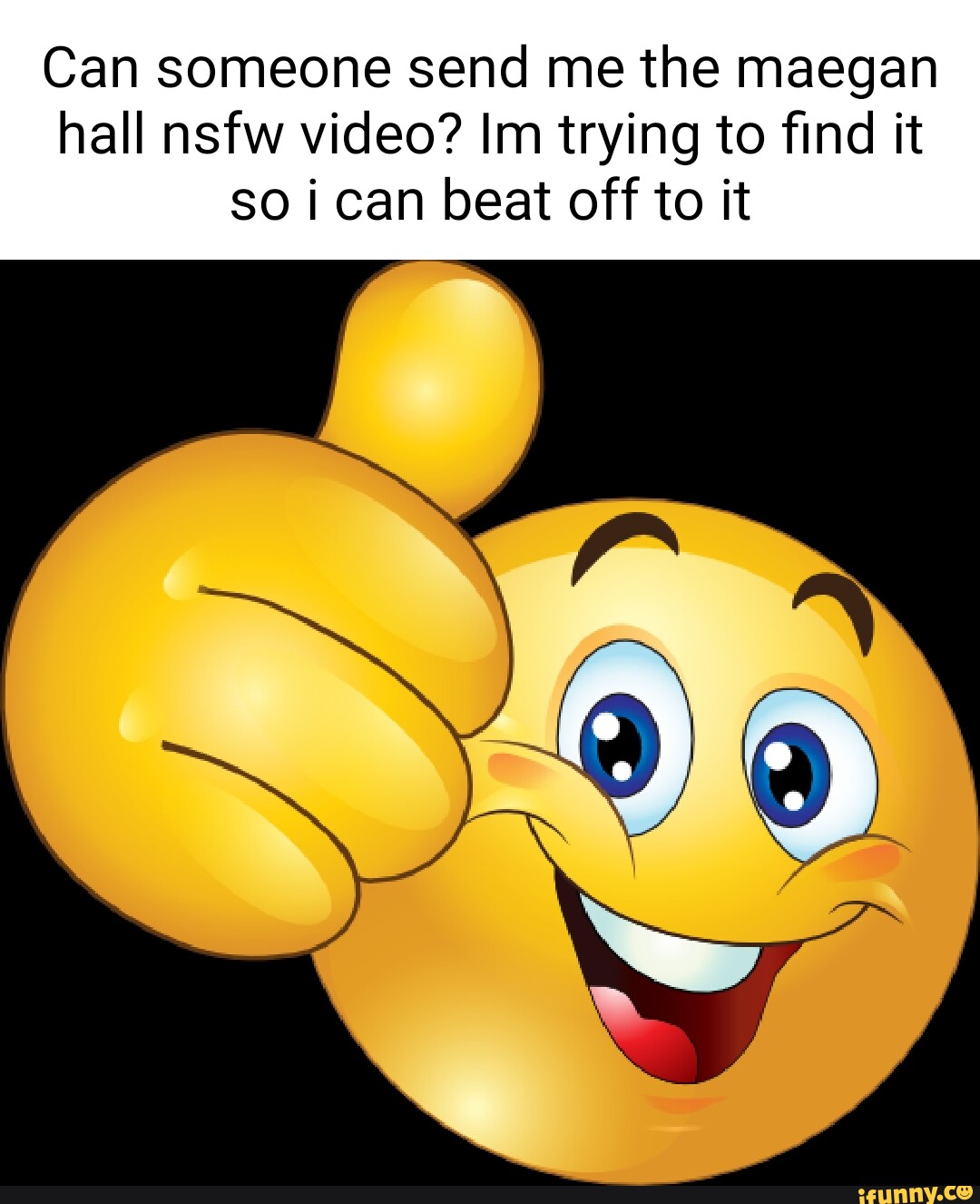 Can someone send me the maegan hall nsfw video? Im trying to find it so i  can beat off to it - iFunny