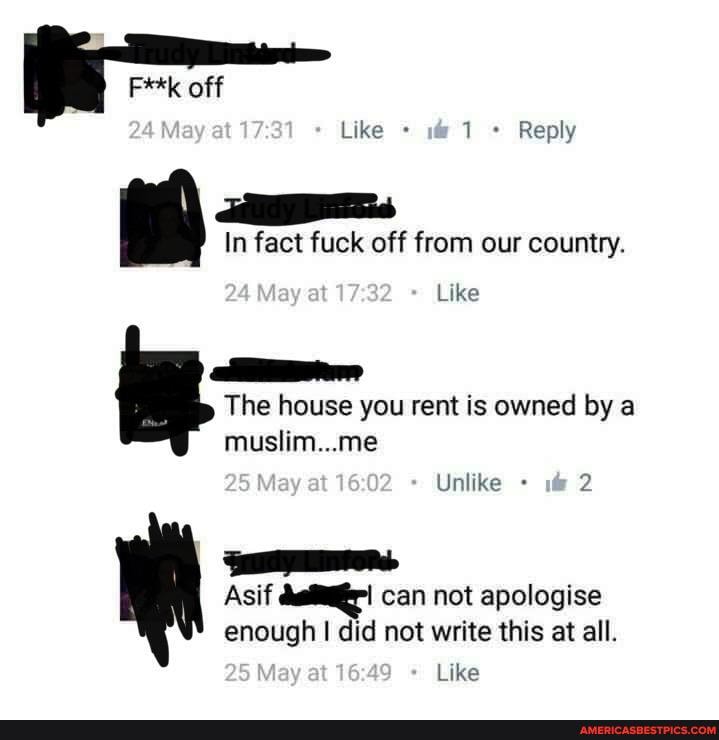 F**k off
Like 1 Reply
In fuck off from our country.
Like
house you rent is owned by a muslim...me
Unlike - 2
Asif can not apologise enough I did not write this at all.
Like