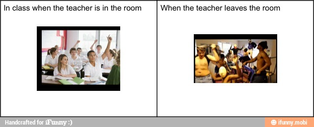 In class when the teacher is in the room When the teacher leaves the room