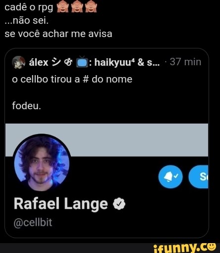 cadê o rpg fel
-.não sei.
se você achar me avisa
álex & haikyuu' &s... 37 min o cellbo tirou a do nome
fodeu.
Rafael Lange &
(cellbit