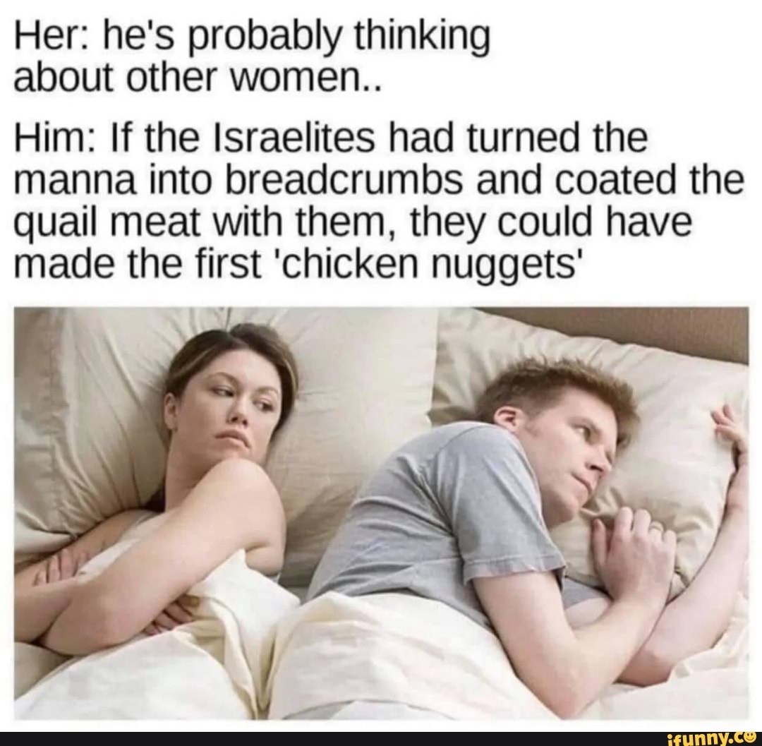 Her He S Probably Thinking About Other Women Him If The Israelites Had Turned The Manna Into