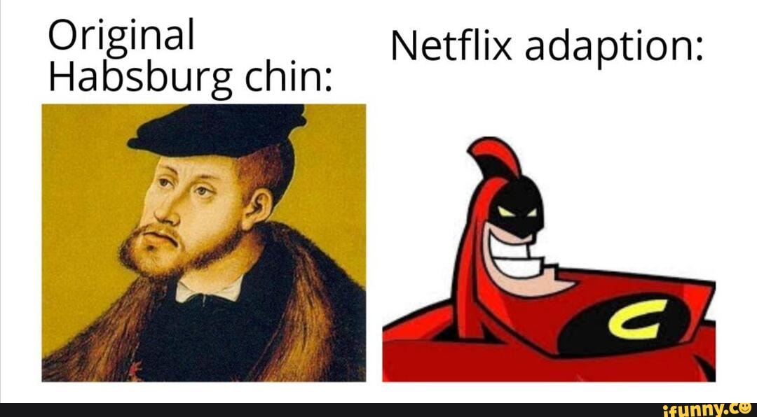 Original chin Netflix adaption Habsburg chin iFunny