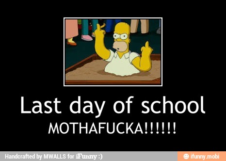 Last day of school - Last day of school
MOTHAFUCKA!!!!!!