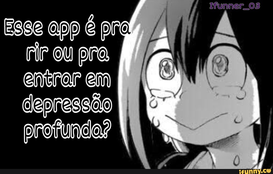 Esse app é pra
Fir ou pra
entrar em
depressão
provunda?