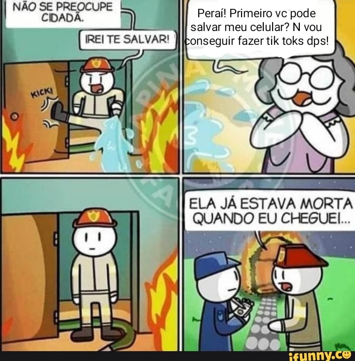 CIDADÃ. pode
=II salvar meu celular? N vou
IÍELA JÁ ESTAVA MORTA
QUANDO EU CHEGUEL..