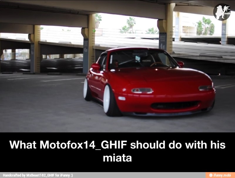 What Motofox14_GHIF should do with his
miata - What Motofox14_GHIF should do with his miata