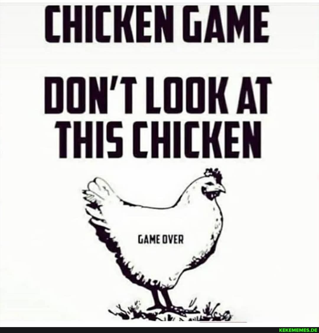 CHICKEN GAME
DON'T LOOK AT THIS CHICKEN
GAME OVER