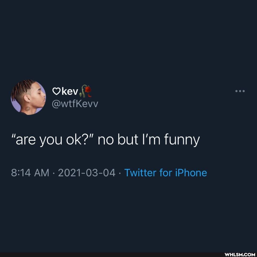 key
\ @wtfKevv
"are you ok?" no but I'm funny
AM 2021-03-04 Twitter for iPhone