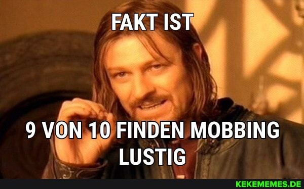 FAKT IST
9 VON 10 FINDEN MOBBING LUSTIG