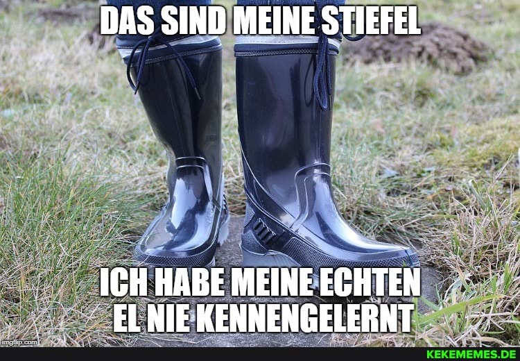 DAS SIND MEINE STIEFEL
ICH HABE MEINE ECHTEN
ELNIE KENNENGELERNT
