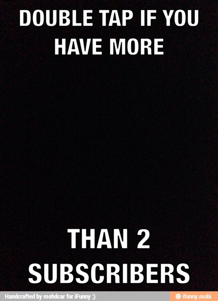 DOUBLE TAP IF YOU
HAVE MORE
THAN 2
SUBSCRIBERS