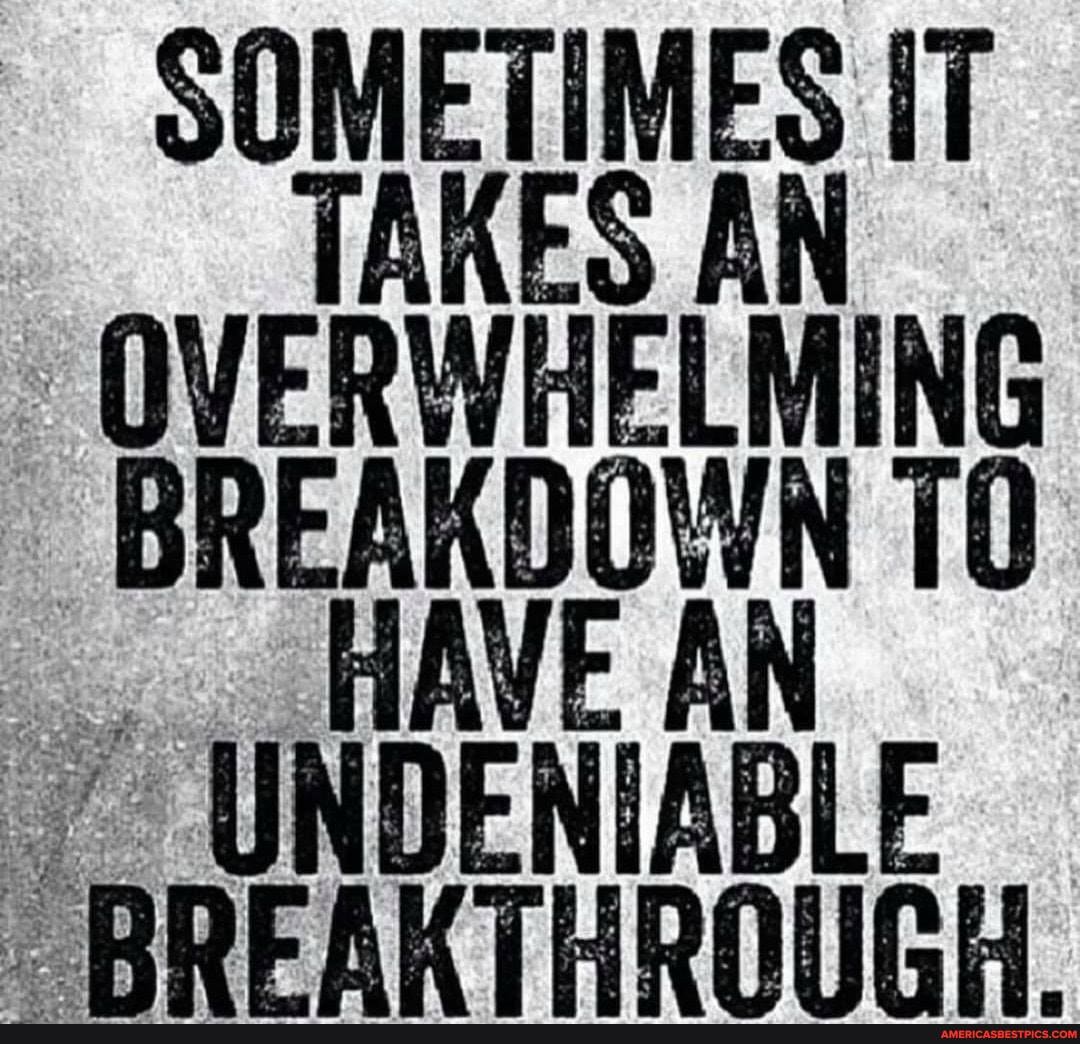 SOMETIMES IT TAKES AN OVERWHELMING BREAKDOWN
HAVE AN UNDENIABLE KT