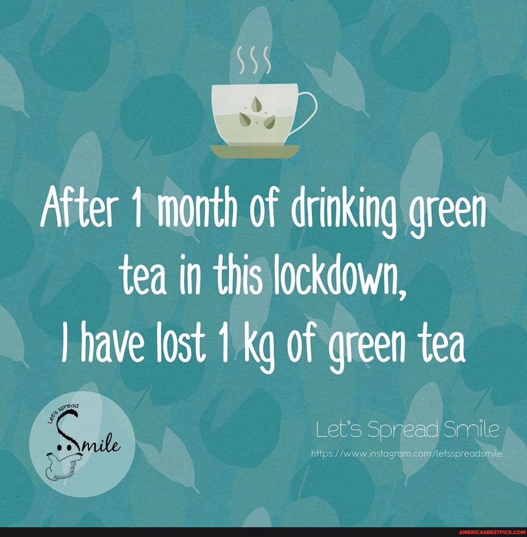After month of drinking green tea in this lockdown,
I have lost 1 kq of green tea
Let's Sonead Smile