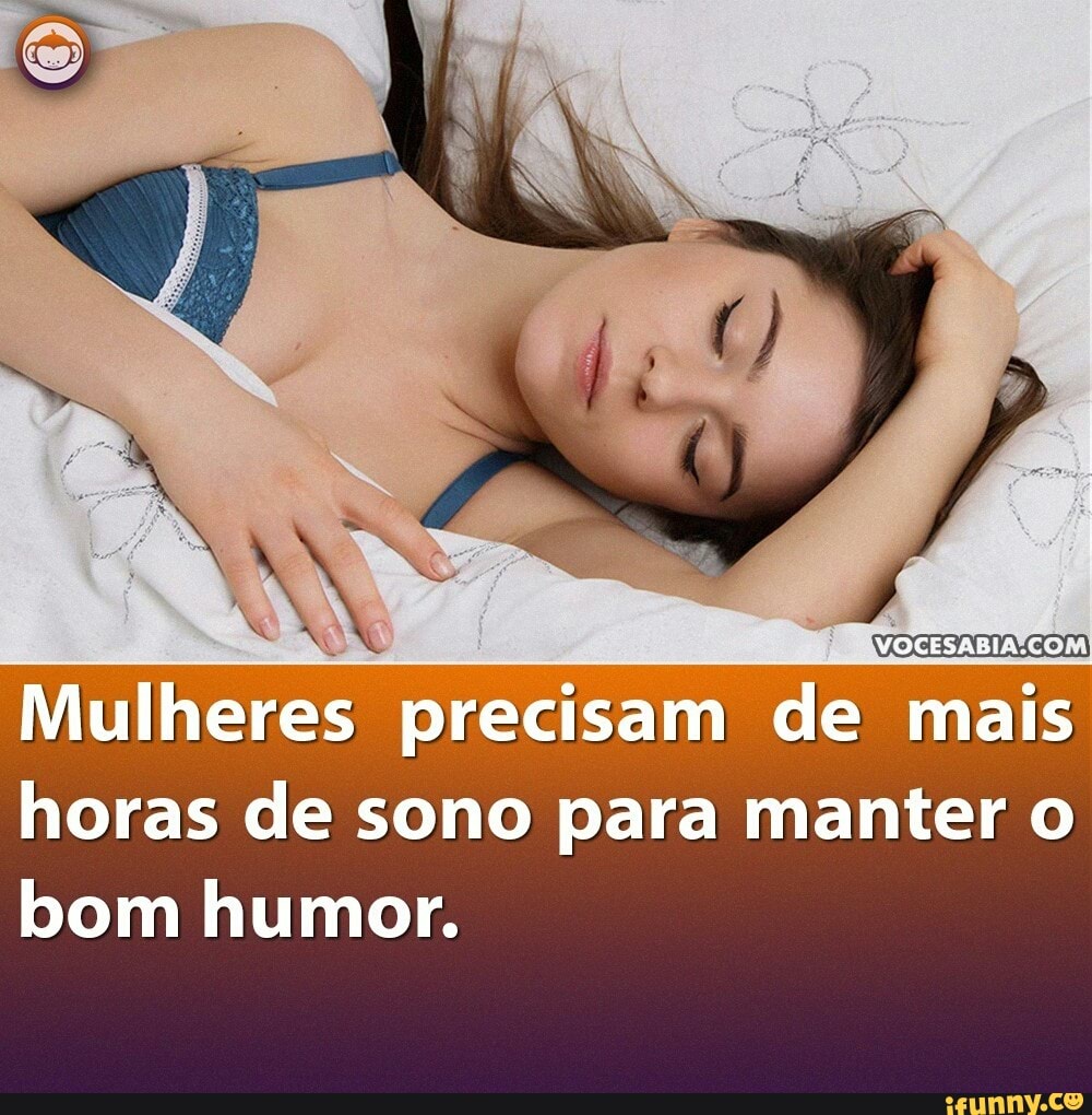 WG Las COM
DERA
precisam de
mais
horas de sono para manter o
bom humor.