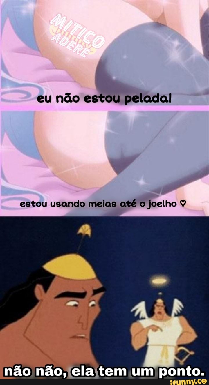eu não estou pelada!
estou usando meias até O joelho
não não, ela tem um ponto.