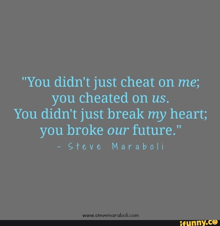 You Didn T Just Cheat On Me You Cheated On Us You Didn T Just Break My Heart You Broke Our Future Efeve Maraba Ifunny