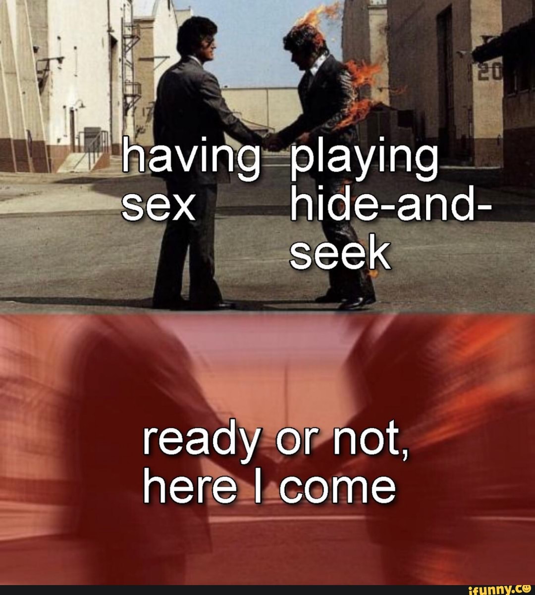 Having playing SeX hide-and- seek ready or not, here I come - iFunny