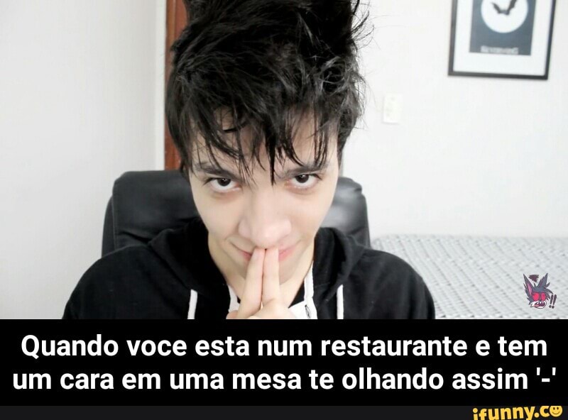 Quando voce esta num restaurante e tem
um cara em uma mesa te olhando assim - Quando voce esta num restaurante e tem um cara em uma mesa te olhando assim '-'