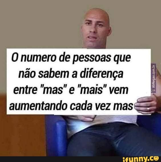 O numero de pessoas que não sabem a diferença
entre "mas" e "mais" vem
aumentando cada vez mas