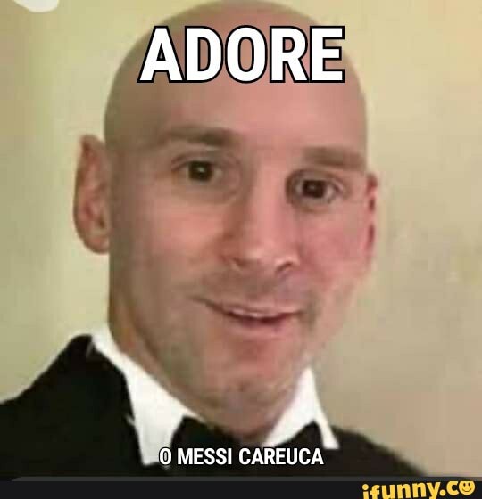 ADORE
O MESSI CAREUCA