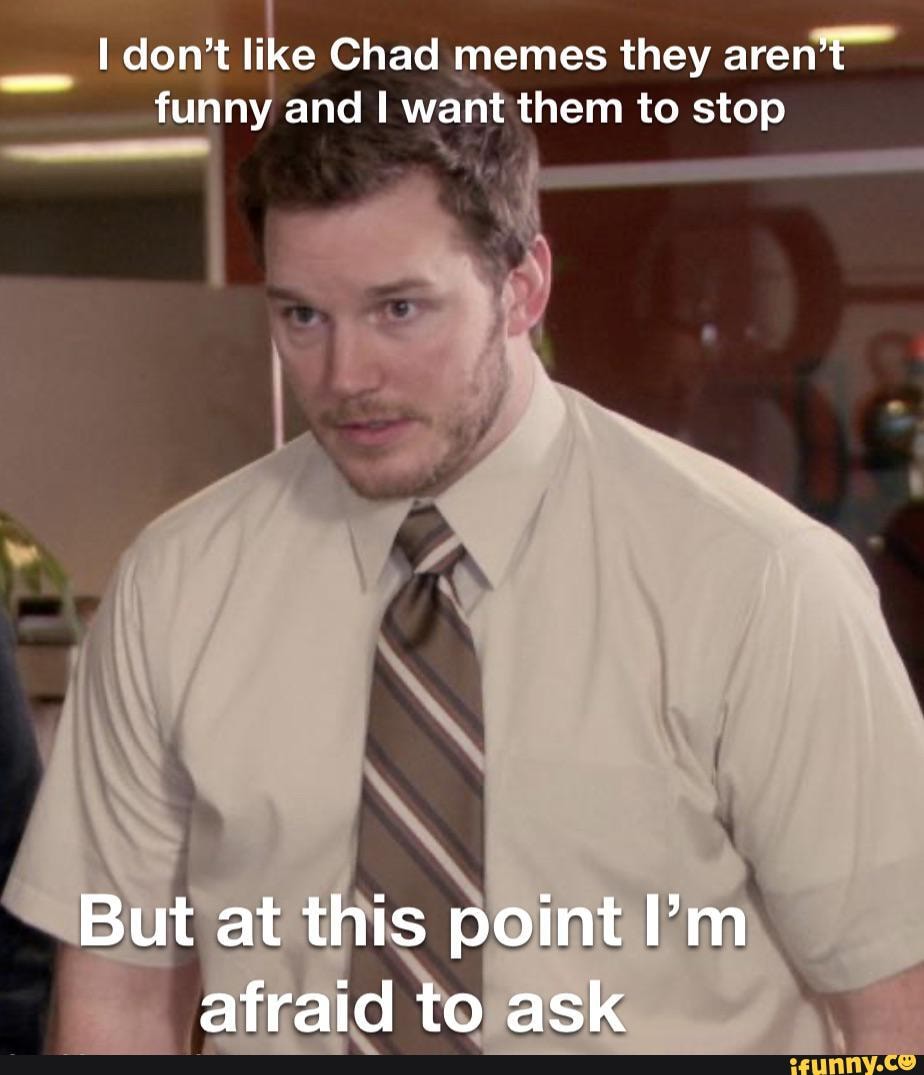Don't il like Chad memes they aren't funny and I want them to stop But ...
