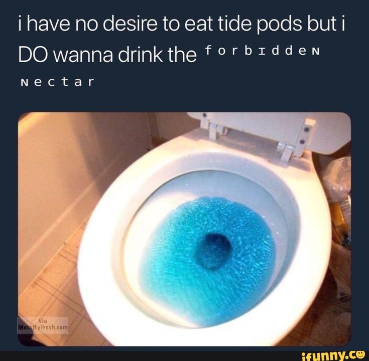 i-have-no-desire-to-eat-tide-pods-but-do-wanna-drink-the-for-tdden