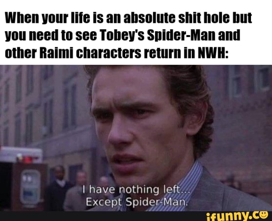 Sit hm you need to see Tobey's Spider-Man and other Raimi characters ...