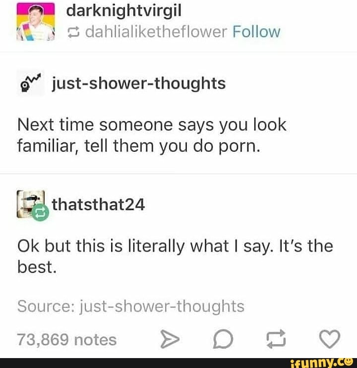 Â” just-shower-thoughts Next time someone says you look familiar, tell ...