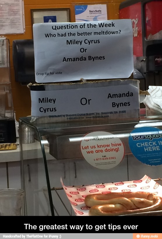 A
Question of the Week
Who had the better
meltdown?
Miley Cyrus
know
tow
The greatest way to get tips ever - The greatest way to get tips ever