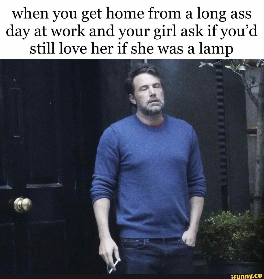 When You Get Home From A Long Ass Day At Work And Your Girl Ask If You D Still Love Her If She Was A Lamp