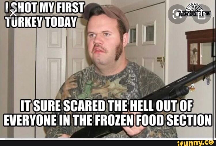 HOT MY FIRST
& '
VuRKEY TODAY
IT SURE SCARED THE HELL OUT OF EVERYONE IN THE FROZEN FOOD SECTION
